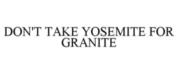 DON'T TAKE YOSEMITE FOR GRANITE trademark
