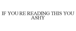 IF YOU'RE READING THIS YOU ASHY trademark
