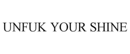 UNFUK YOUR SHINE trademark