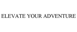 ELEVATE YOUR ADVENTURE trademark