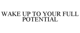 WAKE UP TO YOUR FULL POTENTIAL trademark