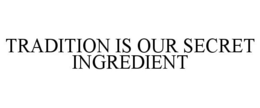 TRADITION IS OUR SECRET INGREDIENT trademark