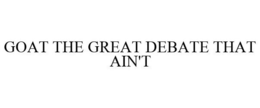 GOAT THE GREAT DEBATE THAT AIN'T trademark