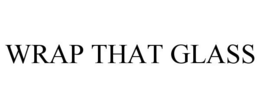 WRAP THAT GLASS trademark