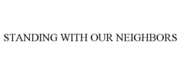 STANDING WITH OUR NEIGHBORS trademark