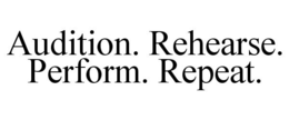 AUDITION. REHEARSE. PERFORM. REPEAT. trademark