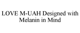 LOVE M-UAH DESIGNED WITH MELANIN IN MIND trademark