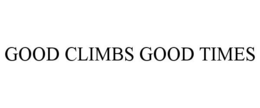 GOOD CLIMBS GOOD TIMES trademark