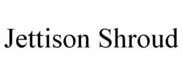 JETTISON SHROUD trademark