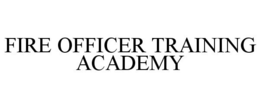 FIRE OFFICER TRAINING ACADEMY trademark