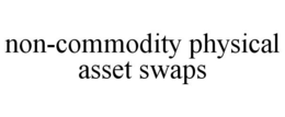 NON-COMMODITY PHYSICAL ASSET SWAPS trademark