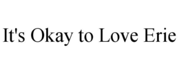 IT'S OKAY TO LOVE ERIE trademark