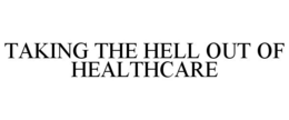 TAKING THE HELL OUT OF HEALTHCARE trademark