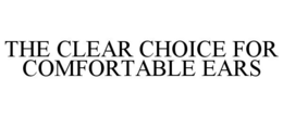THE CLEAR CHOICE FOR COMFORTABLE EARS trademark