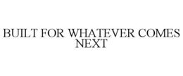 BUILT FOR WHATEVER COMES NEXT trademark