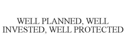 WELL PLANNED, WELL INVESTED, WELL PROTECTED trademark