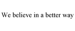 WE BELIEVE IN A BETTER WAY trademark