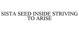 SISTA SEED INSIDE STRIVING TO ARISE trademark