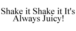 SHAKE IT SHAKE IT IT'S ALWAYS JUICY! trademark