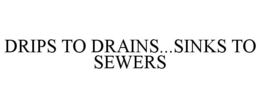 DRIPS TO DRAINS...SINKS TO SEWERS trademark