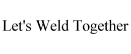 LET'S WELD TOGETHER trademark