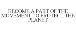 BECOME A PART OF THE MOVEMENT TO PROTECT THE PLANET trademark