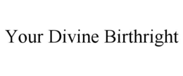 YOUR DIVINE BIRTHRIGHT trademark