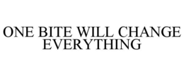 ONE BITE WILL CHANGE EVERYTHING trademark