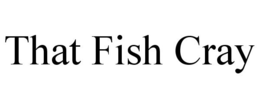 THAT FISH CRAY trademark