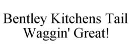BENTLEY KITCHENS TAIL WAGGIN' GREAT! trademark