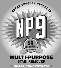 BREAK THROUGH PRODUCTS NP9 9X THE POWER! NO BLEACH! MULTI-PURPOSE STAIN REMOVER SUPER CONCENTRATE trademark