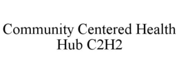COMMUNITY CENTERED HEALTH HUB C2H2 trademark