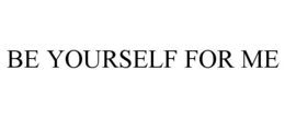 BE YOURSELF FOR ME trademark
