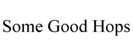 SOME GOOD HOPS trademark
