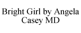 BRIGHT GIRL BY ANGELA CASEY MD trademark