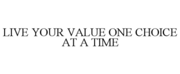 LIVE YOUR VALUE ONE CHOICE AT A TIME trademark