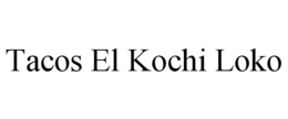 TACOS EL KOCHI LOKO trademark