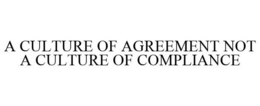 A CULTURE OF AGREEMENT NOT A CULTURE OF COMPLIANCE trademark