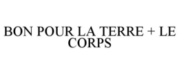 BON POUR LA TERRE + LE CORPS trademark