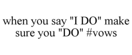 WHEN YOU SAY "I DO" MAKE SURE YOU "DO" #VOWS trademark
