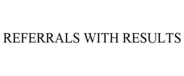 REFERRALS WITH RESULTS trademark