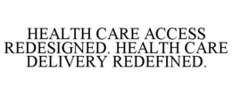 HEALTH CARE ACCESS REDESIGNED. HEALTH CARE DELIVERY REDEFINED. trademark