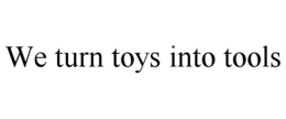 WE TURN TOYS INTO TOOLS trademark