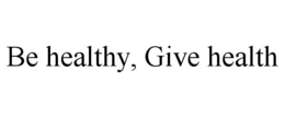 BE HEALTHY, GIVE HEALTH trademark