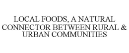 LOCAL FOODS, A NATURAL CONNECTOR BETWEEN RURAL & URBAN COMMUNITIES trademark