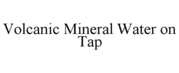 VOLCANIC MINERAL WATER ON TAP trademark