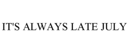 IT'S ALWAYS LATE JULY trademark