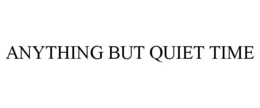 ANYTHING BUT QUIET TIME trademark