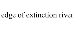 EDGE OF EXTINCTION RIVER trademark