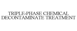 TRIPLE-PHASE CHEMICAL DECONTAMINATE TREATMENT trademark
